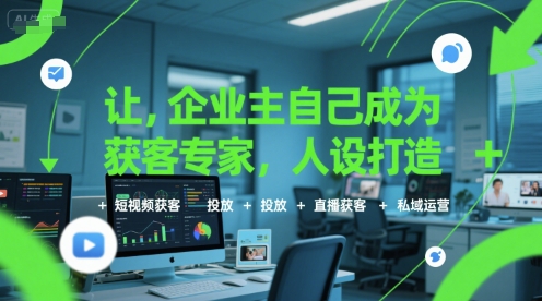 企业主成为获客专家的人设打造与多渠道运营策略-无双副业