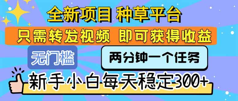 全新种草平台项目 转发任务视频轻松赚收益 新手日入300+-无双副业