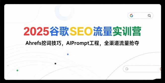 2025谷歌SEO流量实训营：Ahrefs挖词与AI提示词工程全攻略-无双副业