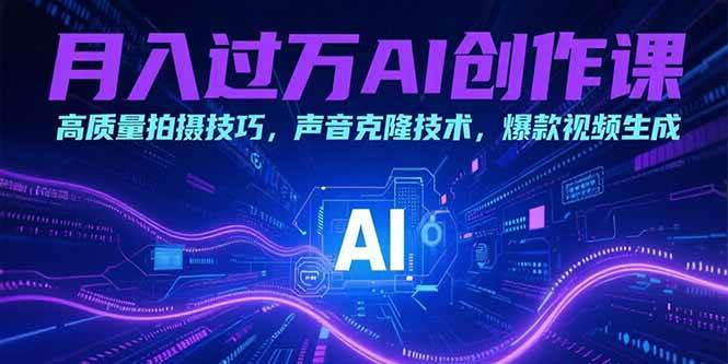 月入过万AI创作课：高质量拍摄与声音克隆技术-无双副业
