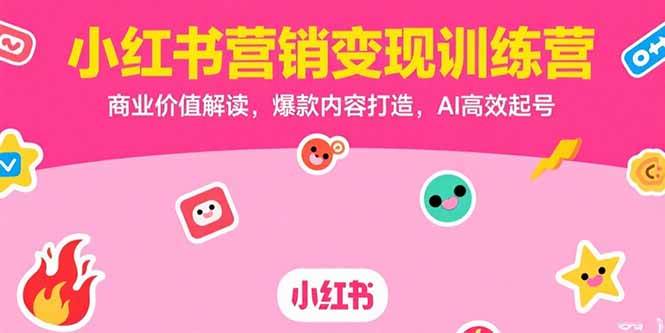 小红书营销变现训练营，商业价值与爆款内容打造-无双副业