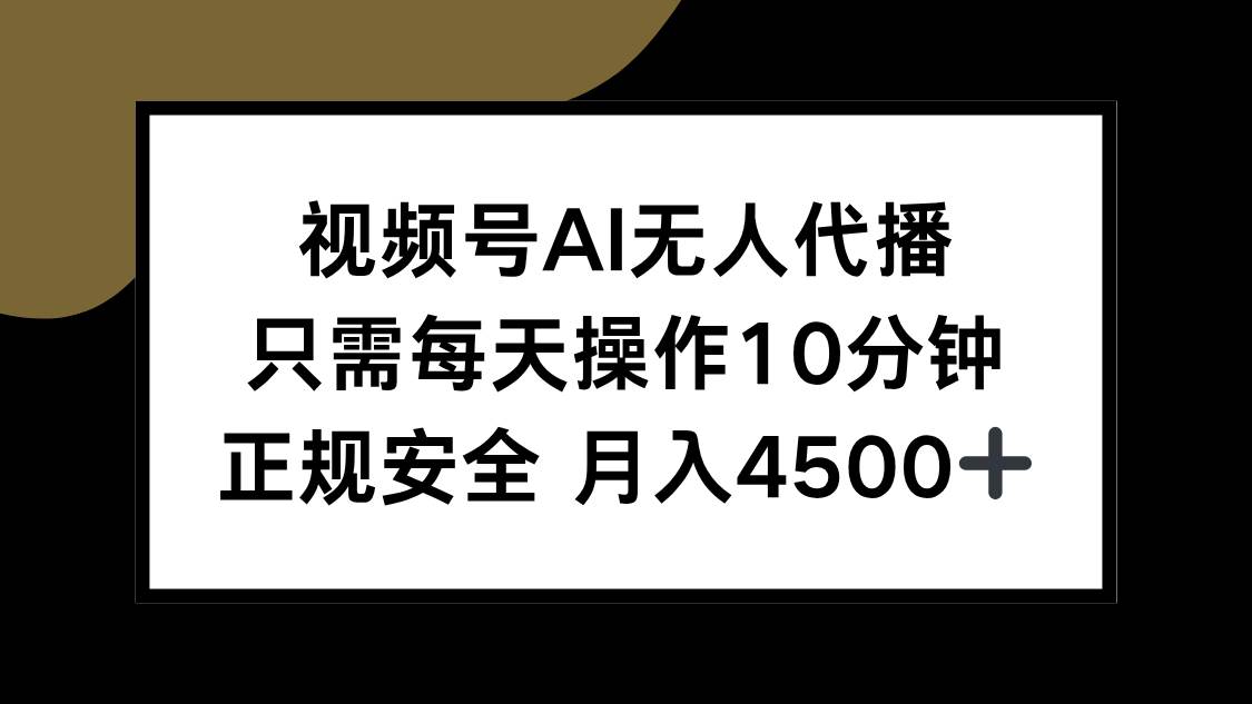视频号AI无人代播每天操作10分钟正规安全月入4500+-无双副业