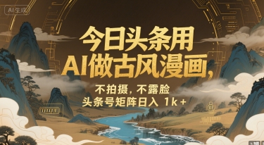 今日头条AI古风漫画项目，矩阵号日入千元-无双副业
