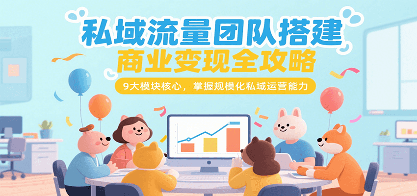 私域流量团队搭建与商业变现全攻略，掌握规模化运营核心能力-无双副业