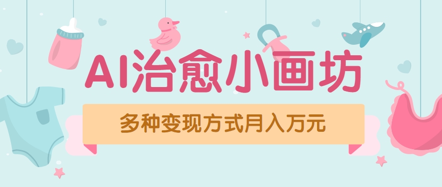 视频号AI治愈小画坊玩法赚700+原创无脑操作教程-无双副业