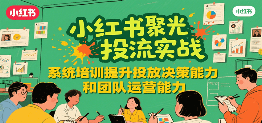 小红书聚光投流实战系统培训提升投放与团队运营能力-无双副业