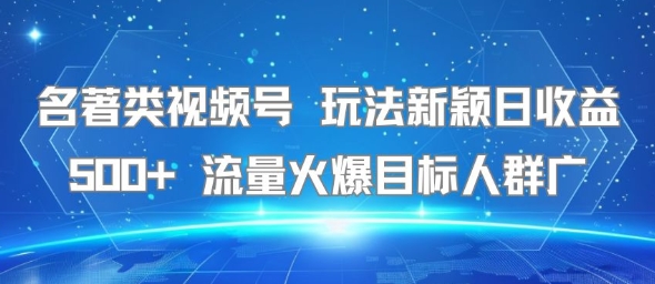 名著类视频号新玩法日赚500+流量大目标人群广-无双副业