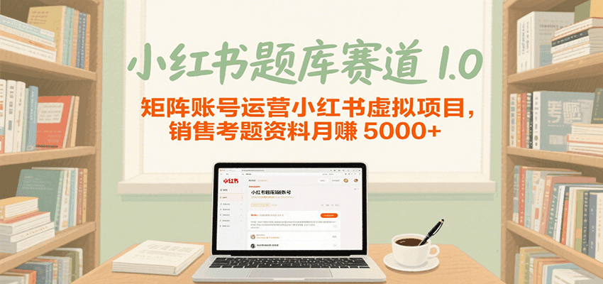 小红书虚拟项目运营指南，销售资格证考题资料实现月入5000+-无双副业