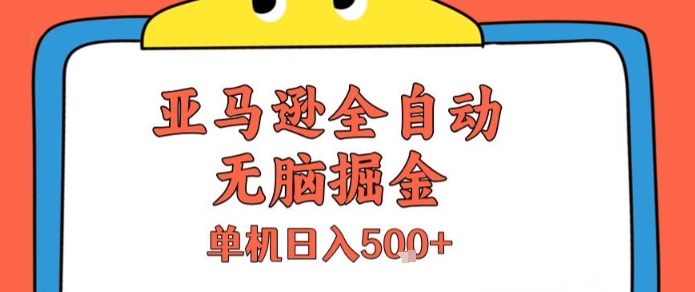 亚马逊全自动掘金项目揭秘，单机日入500+-无双副业