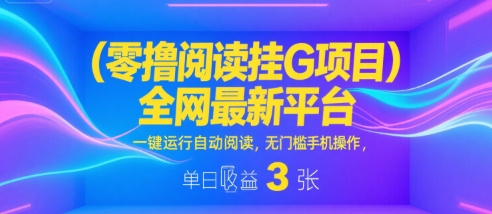 零撸阅读挂G项目揭秘 全网最新自动阅读平台 手机操作日赚3张-无双副业