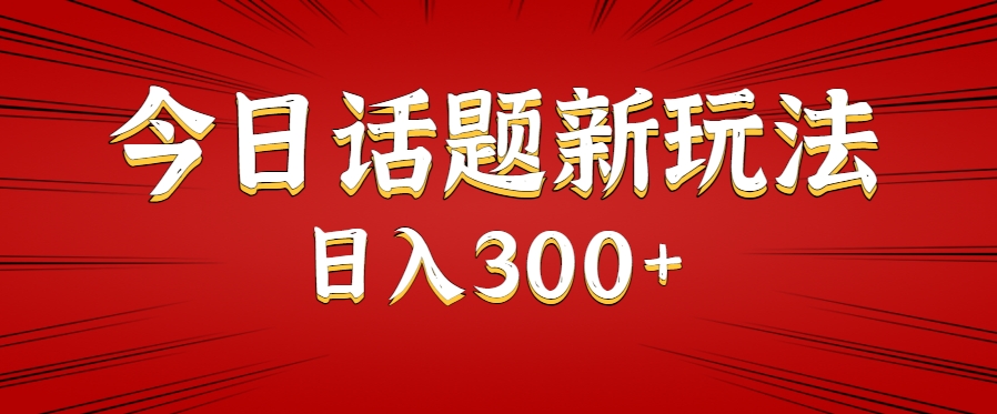 今日话题新玩法制作教程，多种变现方式轻松日入300+-无双副业