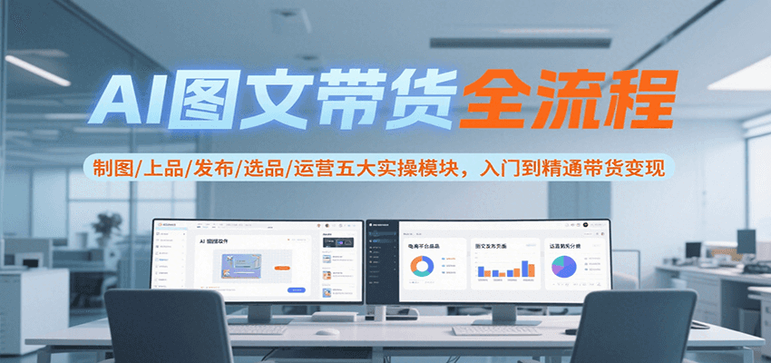 AI图文带货全流程实操指南，五大模块从入门到精通变现-无双副业