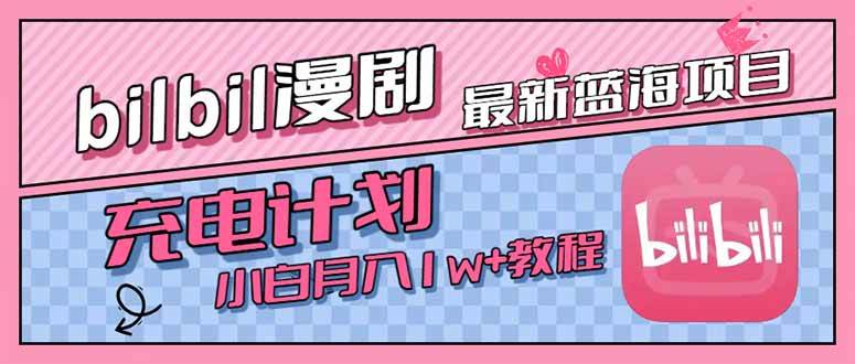 最新蓝海项目B站充电计划，小白也能月入1w+-无双副业