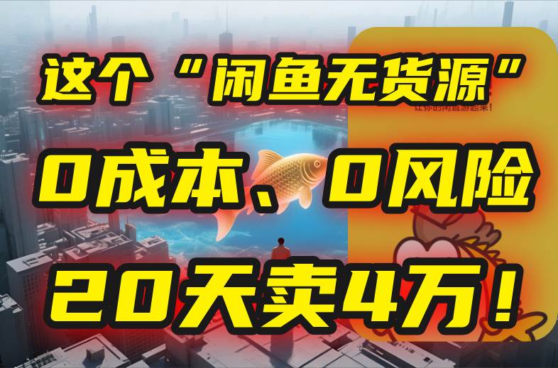 别再瞎忙了！闲鱼无货源玩法0成本0风险20天卖4万-无双副业
