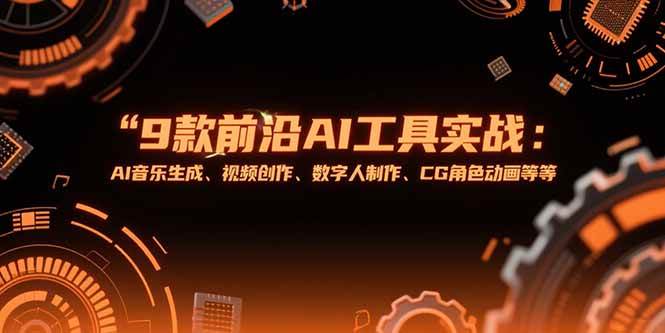 9款前沿AI工具实战课：音乐生成、视频创作与数字人制作-无双副业