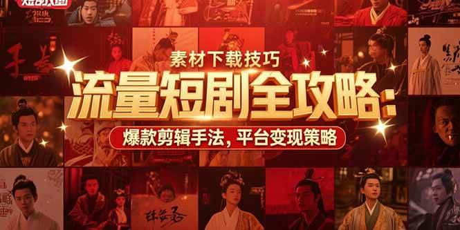 流量短剧全攻略：素材下载技巧，爆款剪辑手法，平台变现策略-无双副业