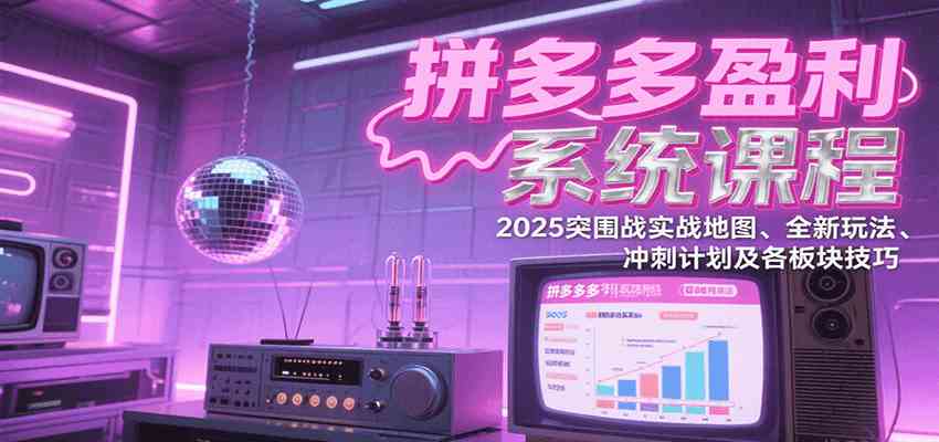 拼多多盈利系统课程：2025实战地图与全新玩法-无双副业
