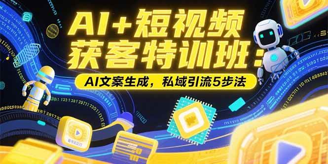 AI+短视频获客特训班：账号定位与私域引流技巧-无双副业