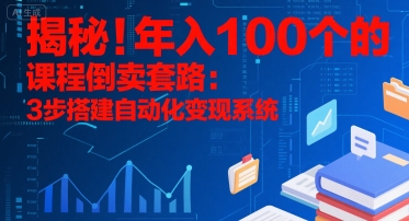 揭秘年入百万的课程倒卖自动化变现系统-无双副业