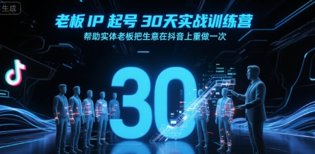 老板IP起号30天实战训练营，助力实体店抖音转型-无双副业