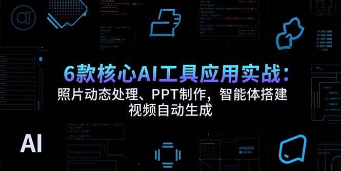 6款核心AI工具实战：照片处理、PPT制作、视频生成与智能体搭建-无双副业