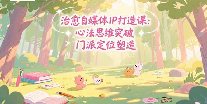 治愈自媒体IP打造课：心法思维突破与商业闭环搭建-无双副业
