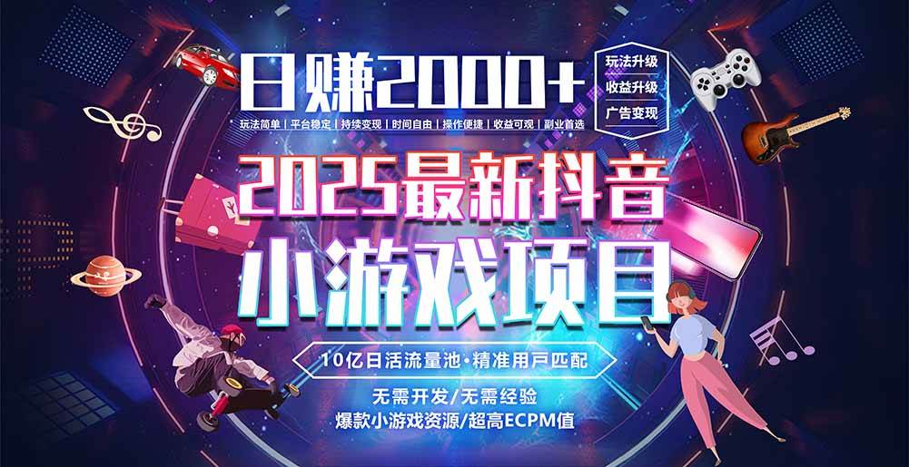 抖音小游戏2025年最火赛道日赚2000+实战攻略-无双副业