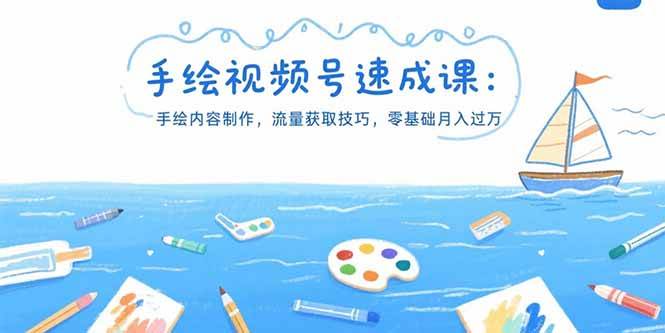 手绘视频号速成课：内容制作与流量获取技巧实现月入过万-无双副业