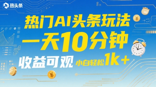 热门AI头条玩法揭秘，小白轻松日入1k+-无双副业