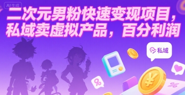 二次元男粉私域变现项目，虚拟产品高利润玩法-无双副业