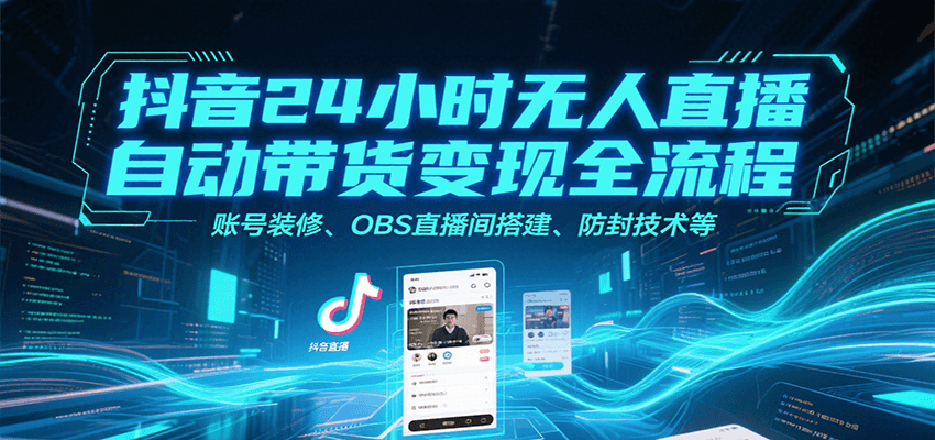 抖音无人直播自动带货变现全流程教学-无双副业