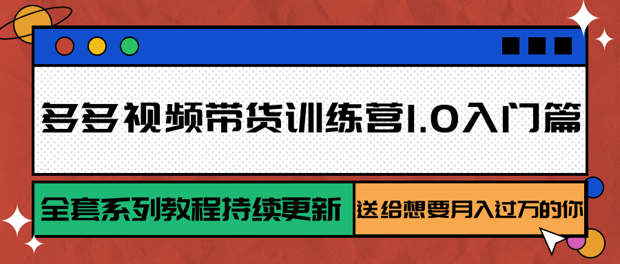 多多视频带货训练营入门篇，全套教程助你月入过万-无双副业