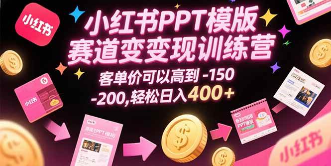 小红书PPT模板赛道变现训练营，高客单价轻松日入400+-无双副业