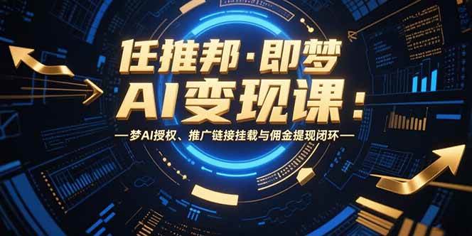 任推邦·即梦AI变现课：授权推广与佣金提现全流程-无双副业