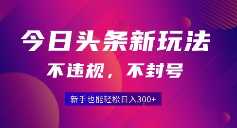 2025今日头条原创玩法5.0，零门槛新手日入300+-无双副业