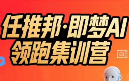 任推邦即梦AI领跑集训营，低粉号冷启动与视频变现实操-无双副业