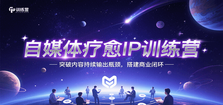 自媒体疗愈IP训练营突破内容输出瓶颈搭建商业闭环-无双副业