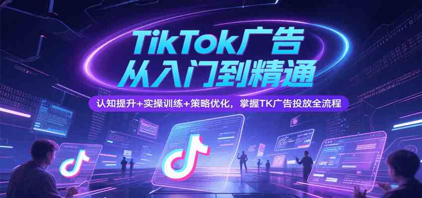 TikTok广告投放全流程指南，从入门到精通掌握核心技巧-无双副业