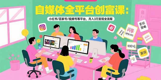 自媒体全平台创富课：小红书百家号视频号等平台变现全流程-无双副业