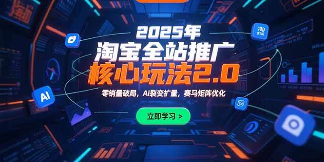 2025年淘宝全站推广核心玩法2.0：零销量破局与AI裂变扩量-无双副业