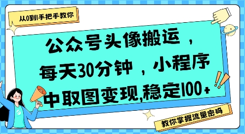 公众号头像搬运项目，30分钟日赚100+的变现技巧-无双副业