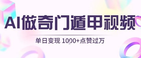 AI制作奇门遁甲视频实现单日变现1k+-无双副业