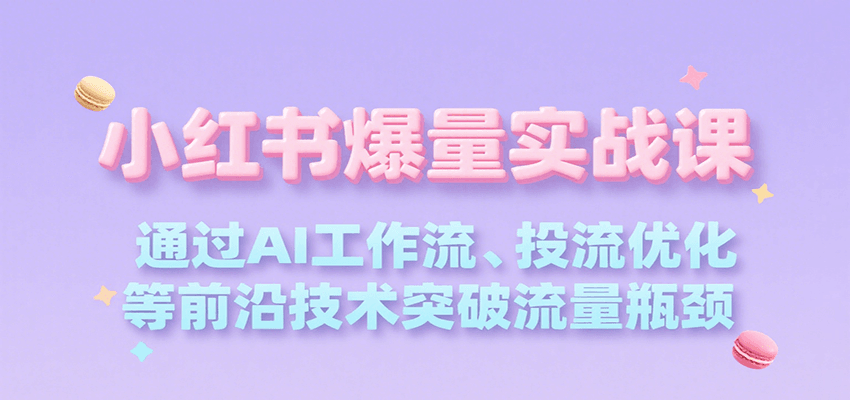 小红书爆量实战课：AI工作流与投流优化突破流量瓶颈-无双副业