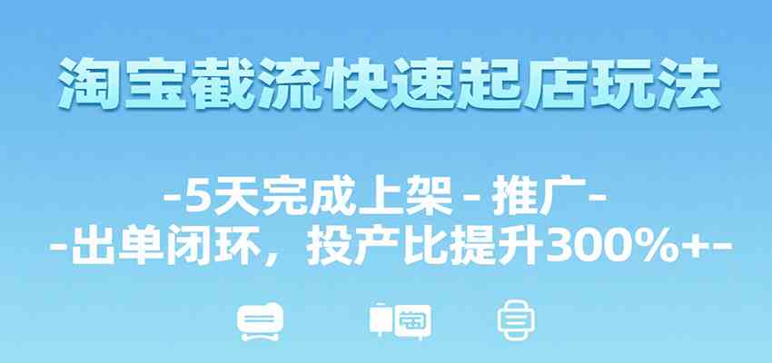 淘宝截流快速起店玩法5天上架推广出单闭环提升投产比300%-无双副业
