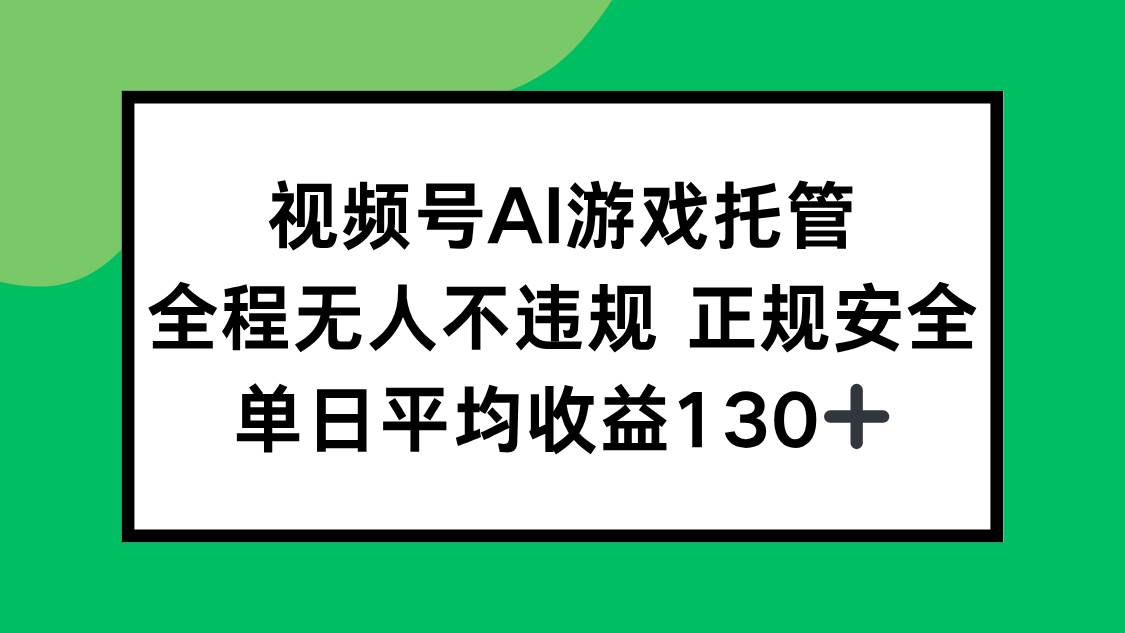 视频号AI游戏托管正规安全，单日平均收益130+-无双副业