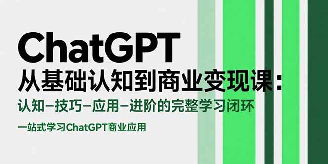 ChatGPT从基础认知到商业变现课：完整学习闭环-无双副业