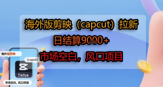 海外版剪映CapCut拉新项目 日赚千元市场空白-无双副业