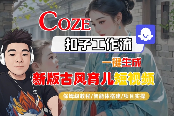 Coze扣子工作流一键生成古风育儿短视频教程-无双副业