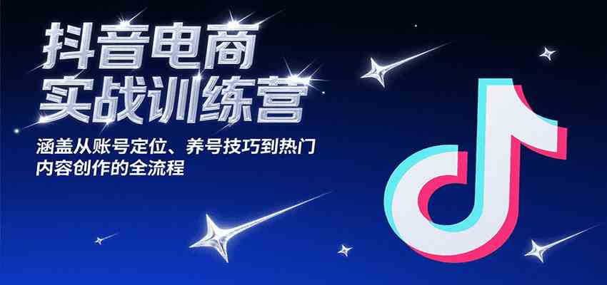抖音电商实战训练营：账号定位到热门内容创作全流程-无双副业