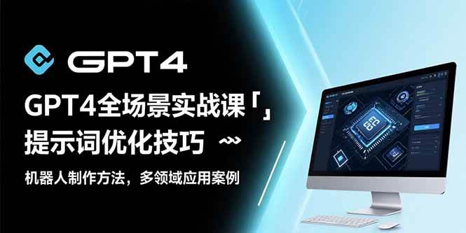 GPT4全场景实战课：提示词优化与机器人制作应用指南-无双副业